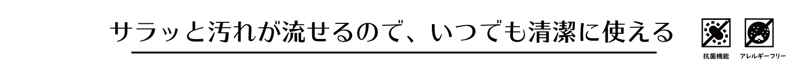 サラッと汚れが流せるので、いつでも清潔に使える