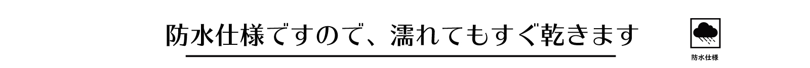 防水仕様ですので、濡れてもすぐ乾きます