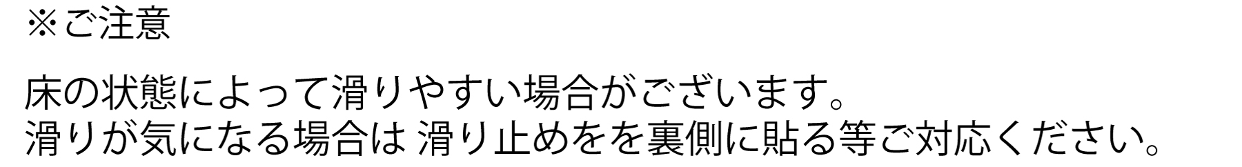 床の状態によって滑りやすい場合もございます。