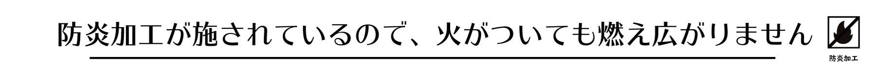 防炎加工が施されているので、火がついても燃え広がりません