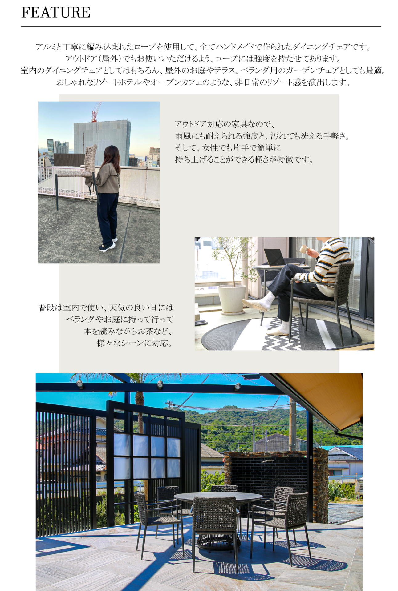 アウトドア対応の家具なので、雨風にも耐えられる強度と、汚れても洗える手軽さ。そして、女性でも片手で簡単に持ち上げることができる軽さが特徴です。