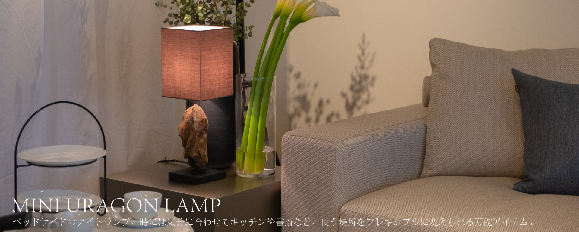 MINI URAGON LAMPテーブルランプ幅15cmと小ぶりなテーブルランプ。ベッドサイドのナイトランプ、時には気分に合わせてキッチンや書斎など、使う場所をフレキシブルに変えられる万能アイテム。